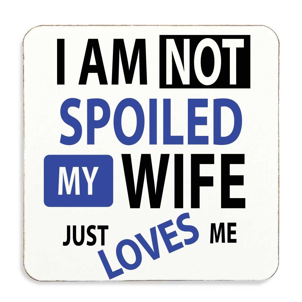 Novelty Gifts I M Not Spoiled My Wife Just Loves Me Coaster Second Makeover